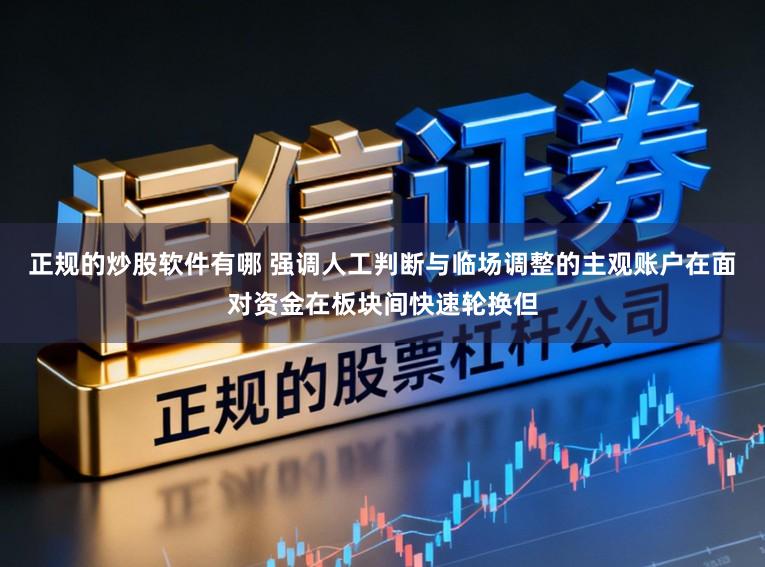 正规的炒股软件有哪 强调人工判断与临场调整的主观账户在面对资金在板块间快速轮换但