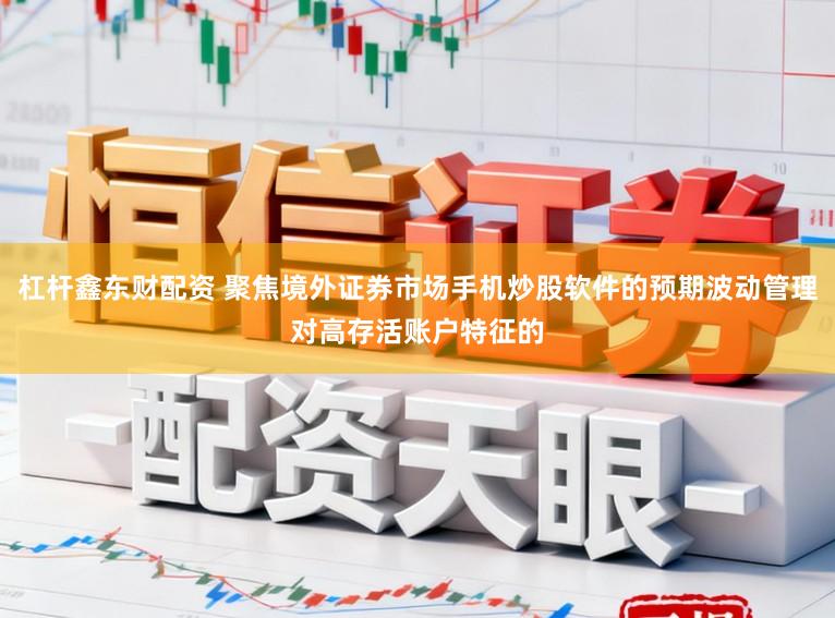 杠杆鑫东财配资 聚焦境外证券市场手机炒股软件的预期波动管理对高存活账户特征的