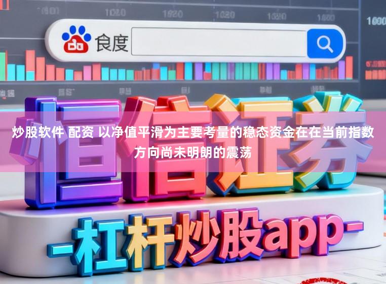 炒股软件 配资 以净值平滑为主要考量的稳态资金在在当前指数方向尚未明朗的震荡