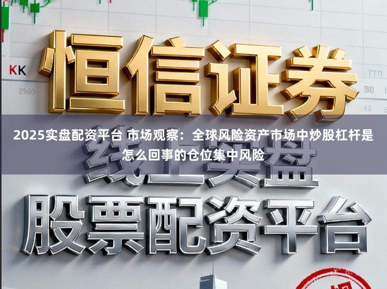 2025实盘配资平台 市场观察：全球风险资产市场中炒股杠杆是怎么回事的仓位集中风险