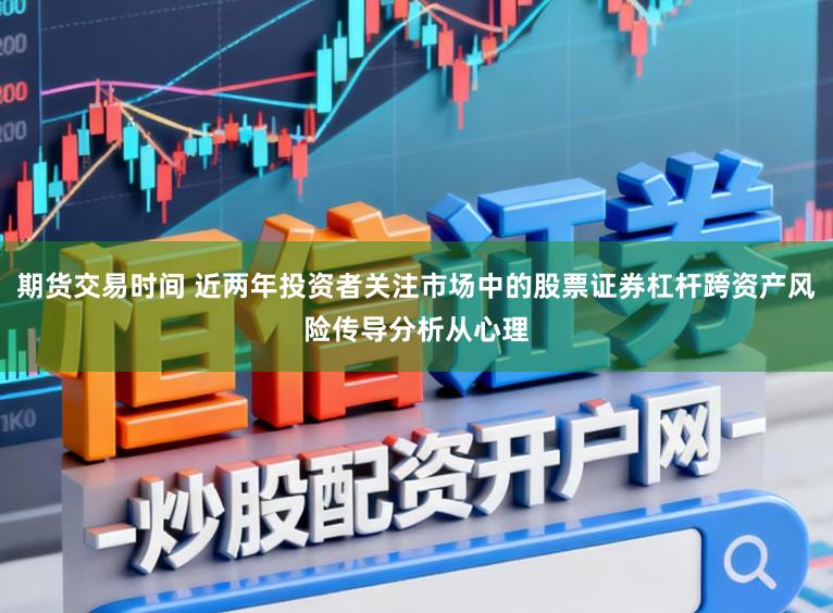期货交易时间 近两年投资者关注市场中的股票证券杠杆跨资产风险传导分析从心理