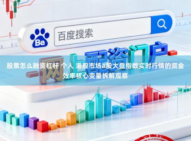 股票怎么融资杠杆 个人 港股市场a股大盘指数实时行情的资金效率核心变量拆解观察