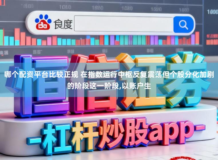 哪个配资平台比较正规 在指数运行中枢反复震荡但个股分化加剧的阶段这一阶段，以账户生
