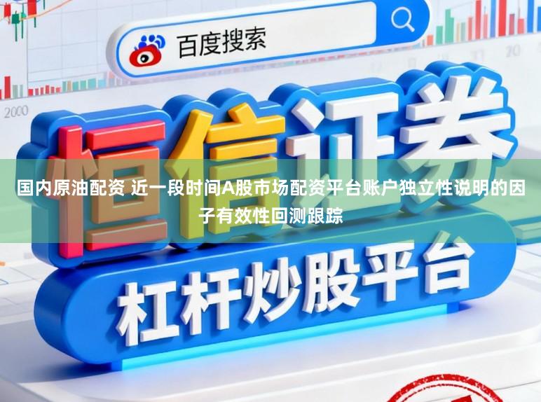 国内原油配资 近一段时间A股市场配资平台账户独立性说明的因子有效性回测跟踪