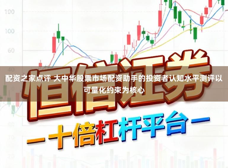 配资之家点评 大中华股票市场配资助手的投资者认知水平测评以可量化约束为核心