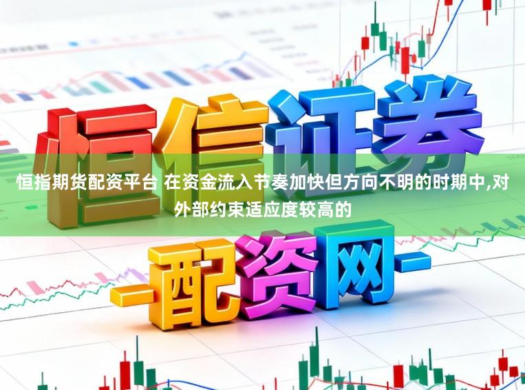 恒指期货配资平台 在资金流入节奏加快但方向不明的时期中，对外部约束适应度较高的