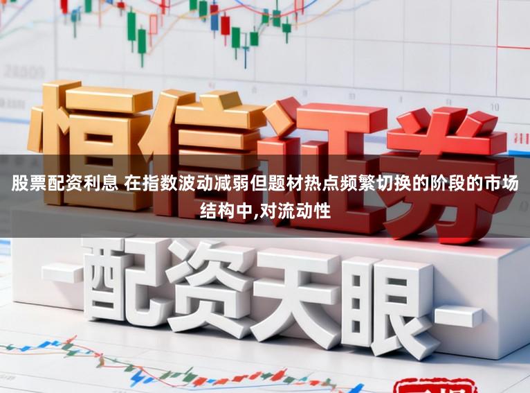股票配资利息 在指数波动减弱但题材热点频繁切换的阶段的市场结构中，对流动性