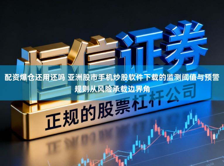 配资爆仓还用还吗 亚洲股市手机炒股软件下载的监测阈值与预警规则从风险承载边界角