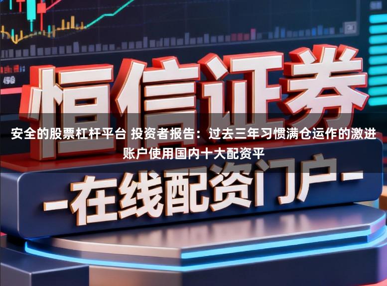 安全的股票杠杆平台 投资者报告：过去三年习惯满仓运作的激进账户使用国内十大配资平
