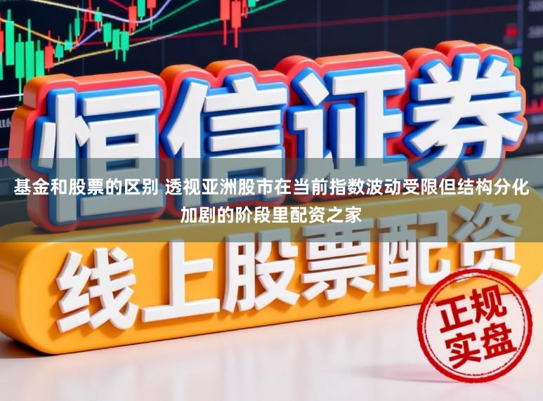 基金和股票的区别 透视亚洲股市在当前指数波动受限但结构分化加剧的阶段里配资之家