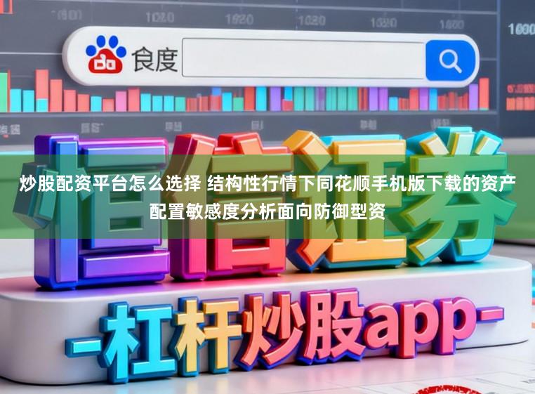 炒股配资平台怎么选择 结构性行情下同花顺手机版下载的资产配置敏感度分析面向防御型资