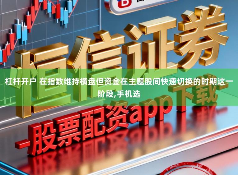 杠杆开户 在指数维持横盘但资金在主题股间快速切换的时期这一阶段，手机选