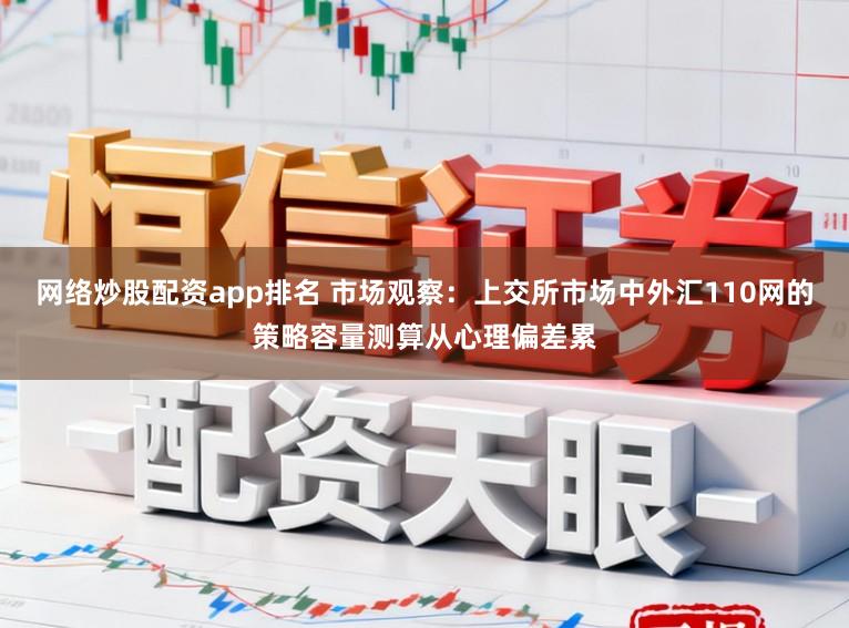 网络炒股配资app排名 市场观察:上交所市场中外汇110网的策略容量测算从心理偏差累