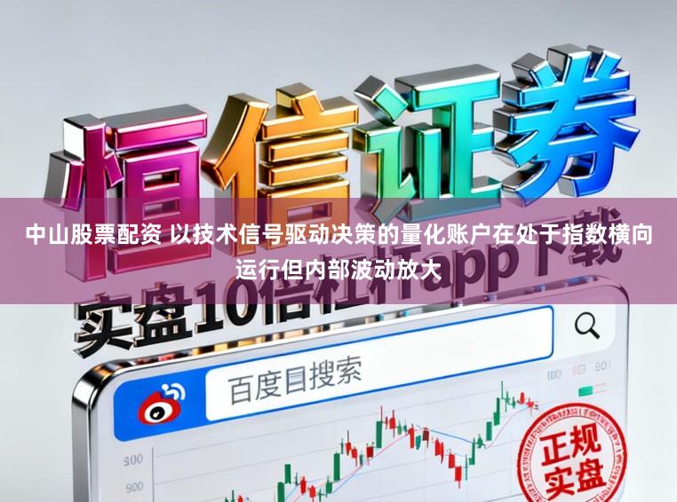 中山股票配资 以技术信号驱动决策的量化账户在处于指数横向运行但内部波动放大