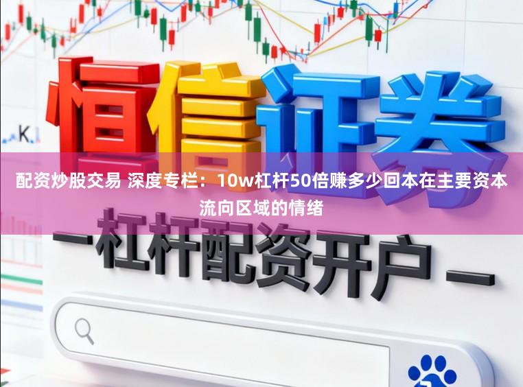 配资炒股交易 深度专栏：10w杠杆50倍赚多少回本在主要资本流向区域的情绪
