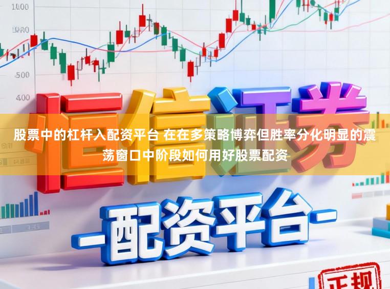 股票中的杠杆入配资平台 在在多策略博弈但胜率分化明显的震荡窗口中阶段如何用好股票配资