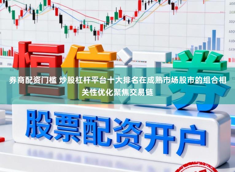 券商配资门槛 炒股杠杆平台十大排名在成熟市场股市的组合相关性优化聚焦交易链