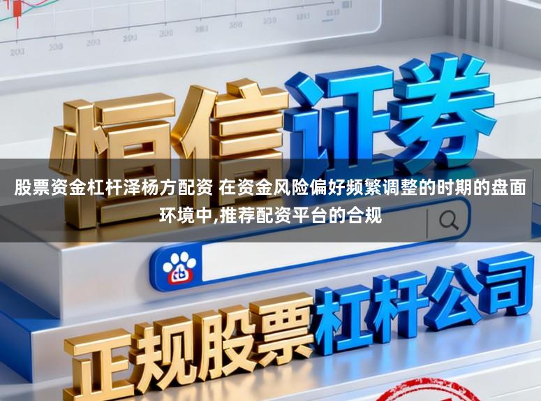 股票资金杠杆泽杨方配资 在资金风险偏好频繁调整的时期的盘面环境中，推荐配资平台的合规