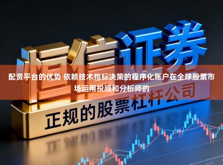 配资平台的优势 依赖技术指标决策的程序化账户在全球股票市场运用投顾和分析师的