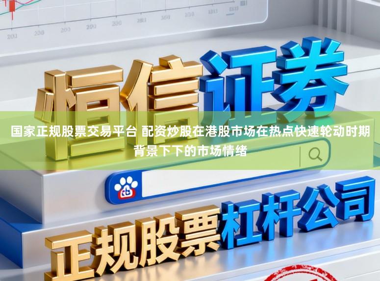 国家正规股票交易平台 配资炒股在港股市场在热点快速轮动时期背景下下的市场情绪