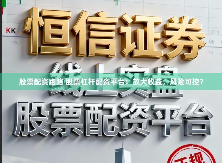 股票配资跑路 股票杠杆配资平台：放大收益，风险可控？