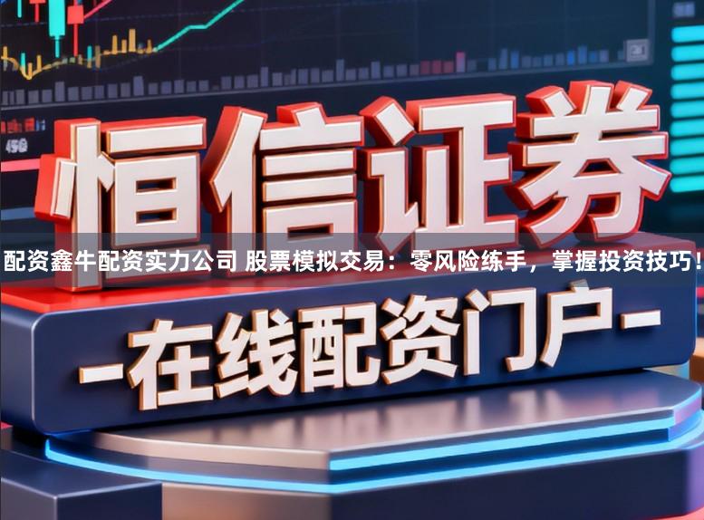 配资鑫牛配资实力公司 股票模拟交易:零风险练手,掌握投资技巧!