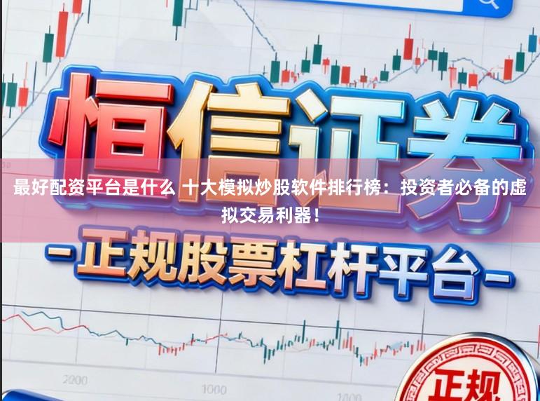最好配资平台是什么 十大模拟炒股软件排行榜:投资者必备的虚拟交易利器!