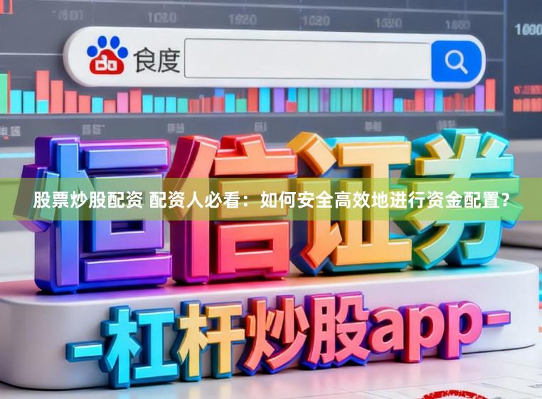 股票炒股配资 配资人必看:如何安全高效地进行资金配置?