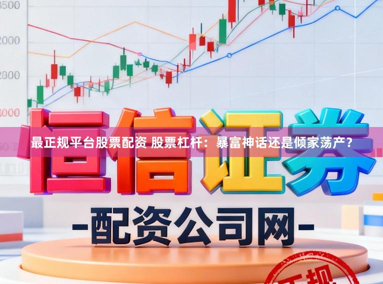 最正规平台股票配资 股票杠杆:暴富神话还是倾家荡产?