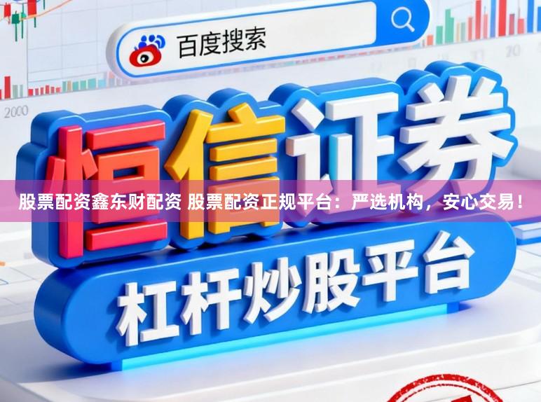 股票配资鑫东财配资 股票配资正规平台:严选机构,安心交易!