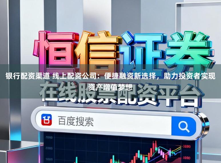银行配资渠道 线上配资公司:便捷融资新选择,助力投资者实现资产增值梦想