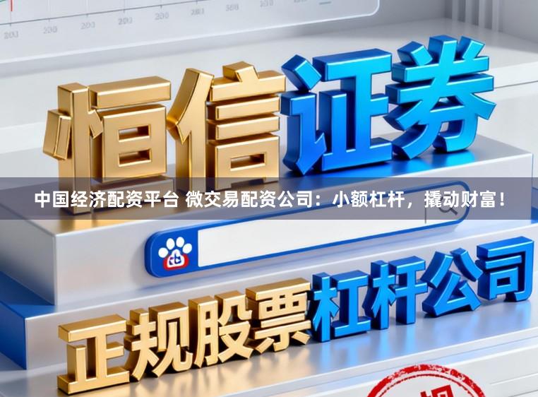 中国经济配资平台 微交易配资公司:小额杠杆,撬动财富!