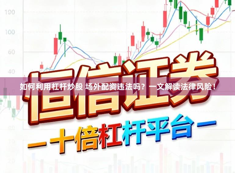 如何利用杠杆炒股 场外配资违法吗？一文解读法律风险！
