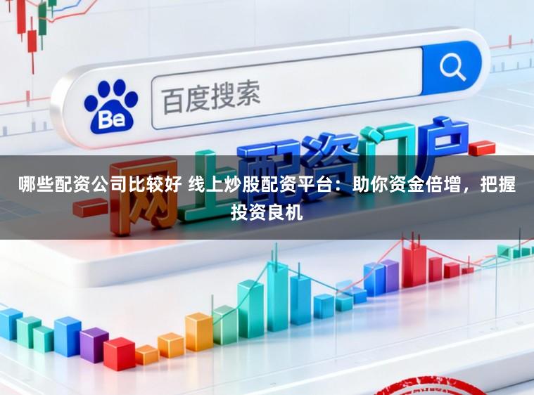 哪些配资公司比较好 线上炒股配资平台：助你资金倍增，把握投资良机