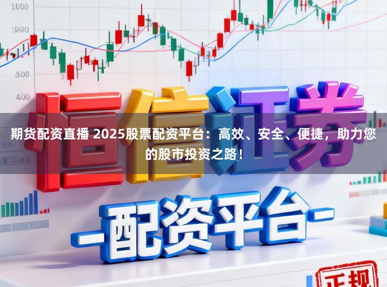 期货配资直播 2025股票配资平台:高效、安全、便捷,助力您的股市投资之路!
