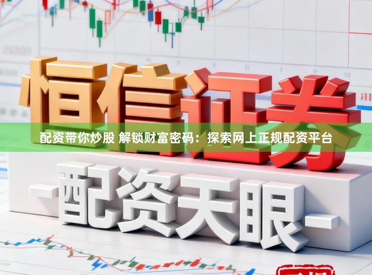 配资带你炒股 解锁财富密码：探索网上正规配资平台