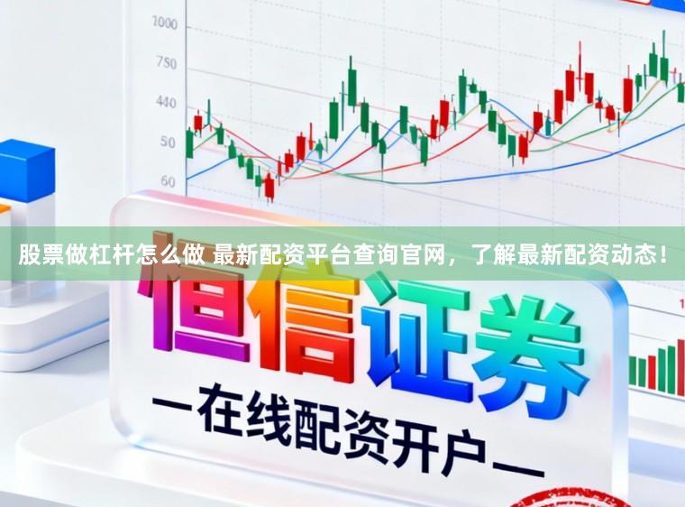 股票做杠杆怎么做 最新配资平台查询官网，了解最新配资动态！