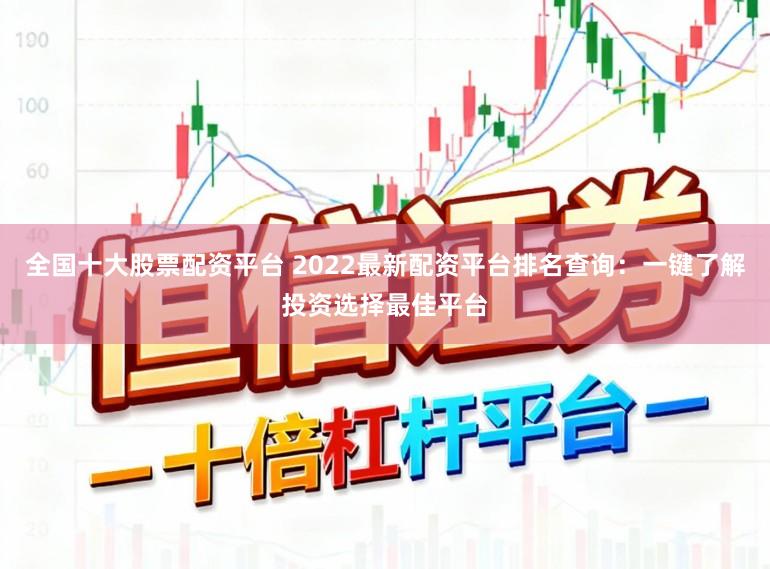 全国十大股票配资平台 2022最新配资平台排名查询:一键了解投资选择最佳平台