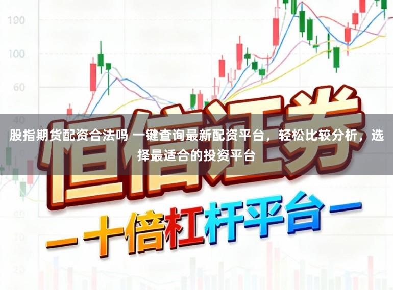 股指期货配资合法吗 一键查询最新配资平台，轻松比较分析，选择最适合的投资平台