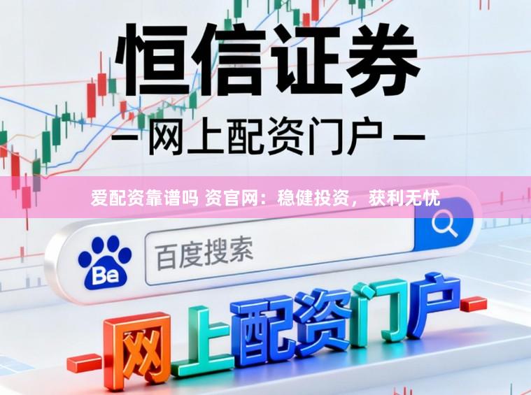 爱配资靠谱吗 资官网：稳健投资，获利无忧