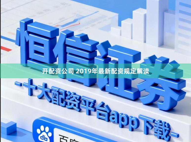 开配资公司 2019年最新配资规定解读