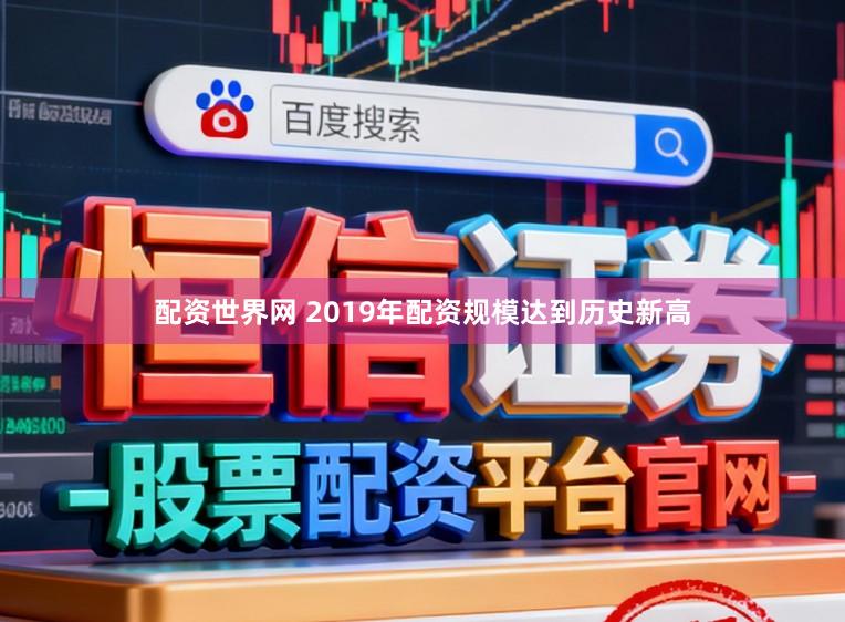 配资世界网 2019年配资规模达到历史新高