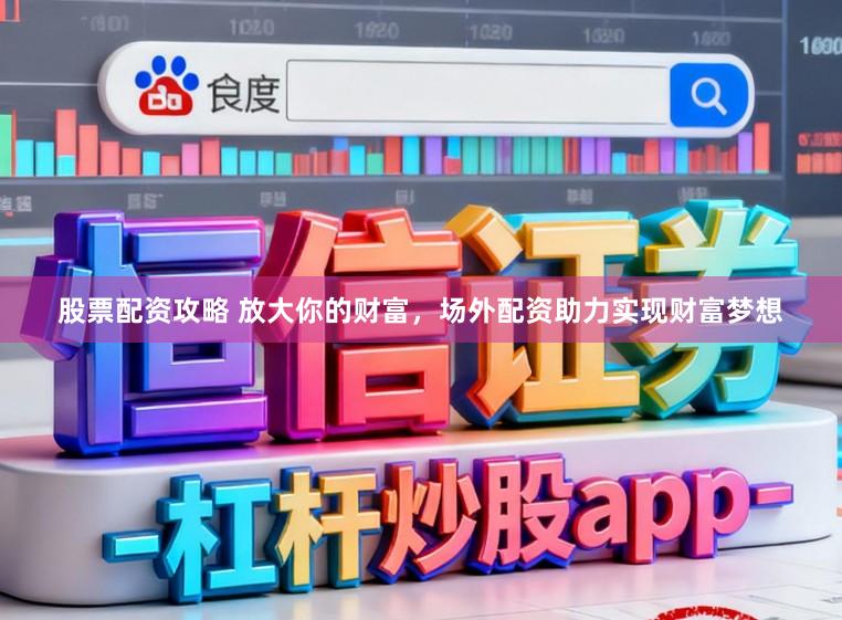 股票配资攻略 放大你的财富，场外配资助力实现财富梦想