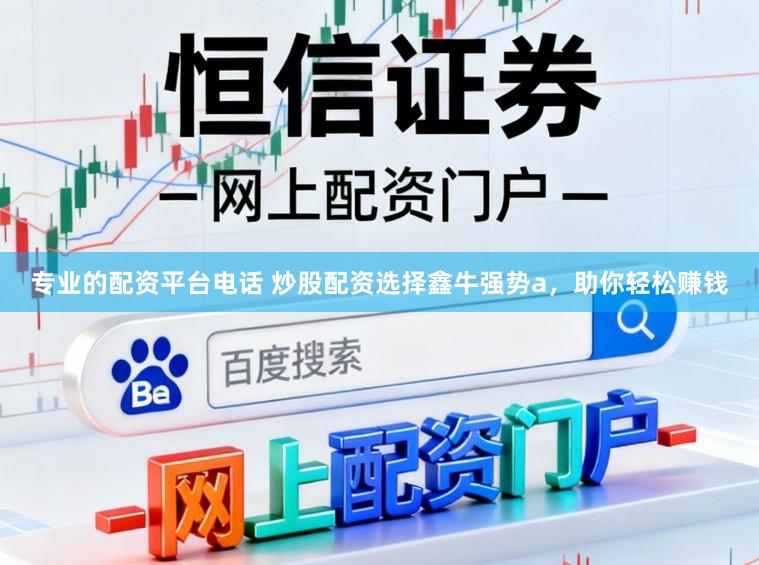 专业的配资平台电话 炒股配资选择鑫牛强势a，助你轻松赚钱