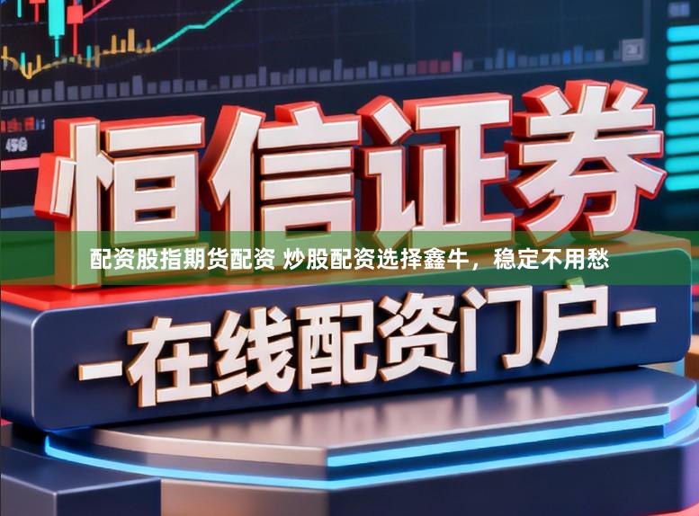 配资股指期货配资 炒股配资选择鑫牛，稳定不用愁