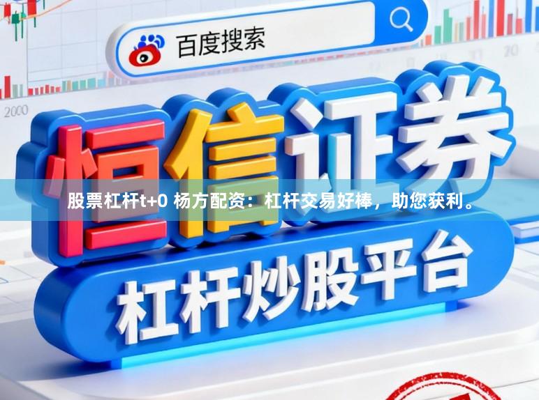 股票杠杆t+0 杨方配资:杠杆交易好棒,助您获利。