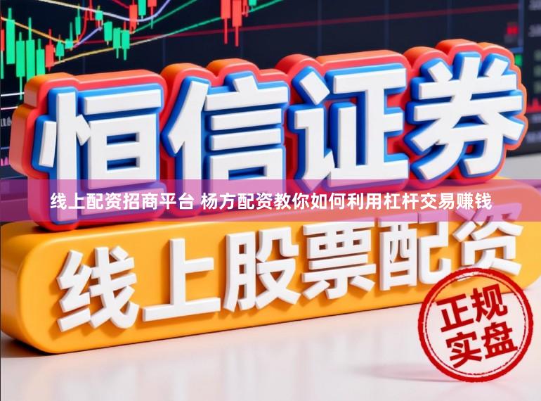 线上配资招商平台 杨方配资教你如何利用杠杆交易赚钱