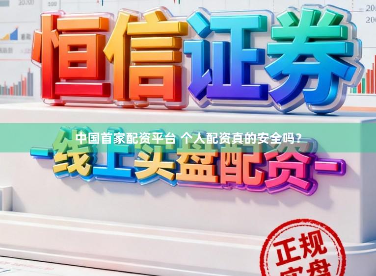 中国首家配资平台 个人配资真的安全吗？