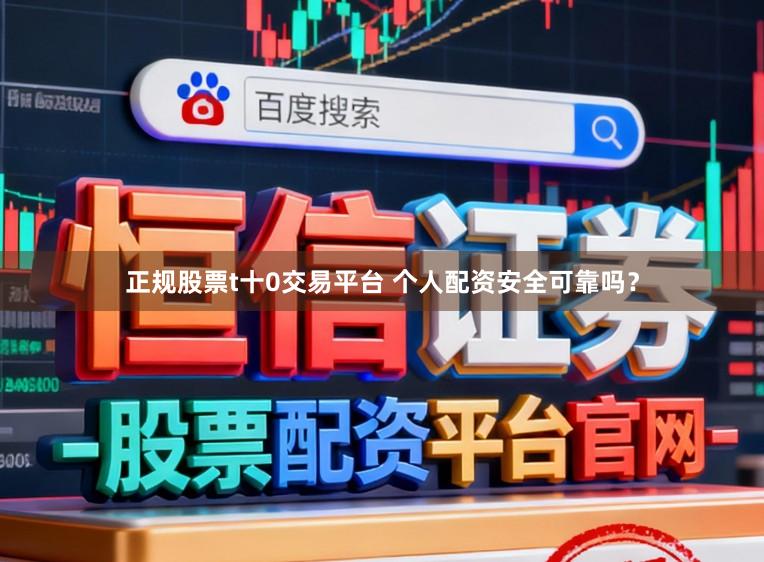 正规股票t十0交易平台 个人配资安全可靠吗？