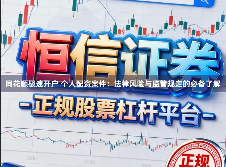 同花顺极速开户 个人配资案件：法律风险与监管规定的必备了解